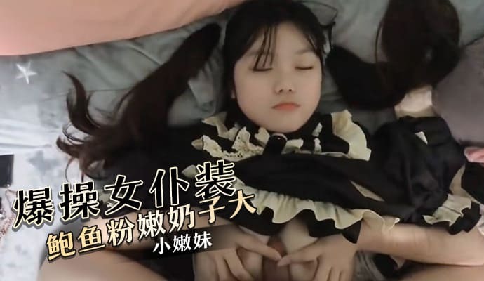 爆操换上女仆装的小嫩妹