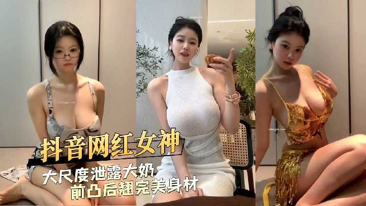 抖音网红女神大尺度泄露前凸后翘完美身材