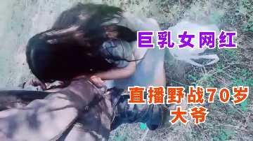 巨乳女网红户外野战勾搭 巨乳女网红户外野战勾搭